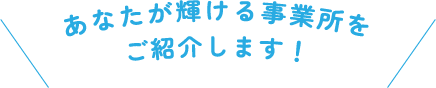 あなたが輝ける事業所をご紹介します！