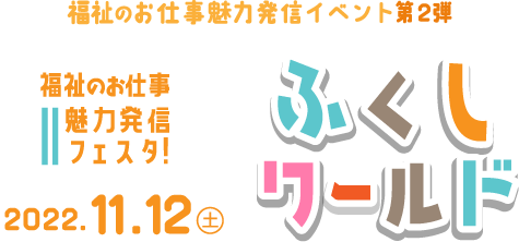 2022年11月12日（土）：ふくしワールド【福祉のお仕事魅力発信フェスタ】