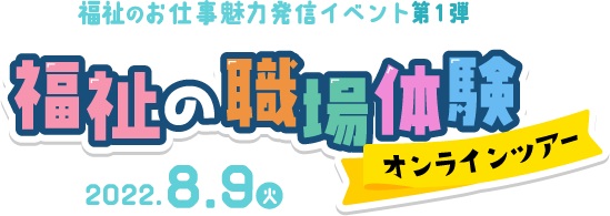 2022年8月9日（火）：福祉の職場体験オンラインツアー