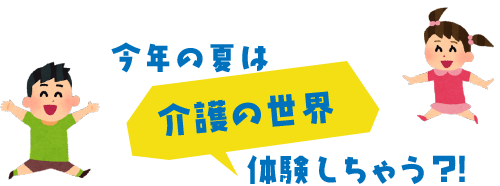 今年の夏は「介護の世界」を体験しちゃう！？