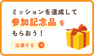 ミッションを達成して参加記念品をもらおう！【応募する】