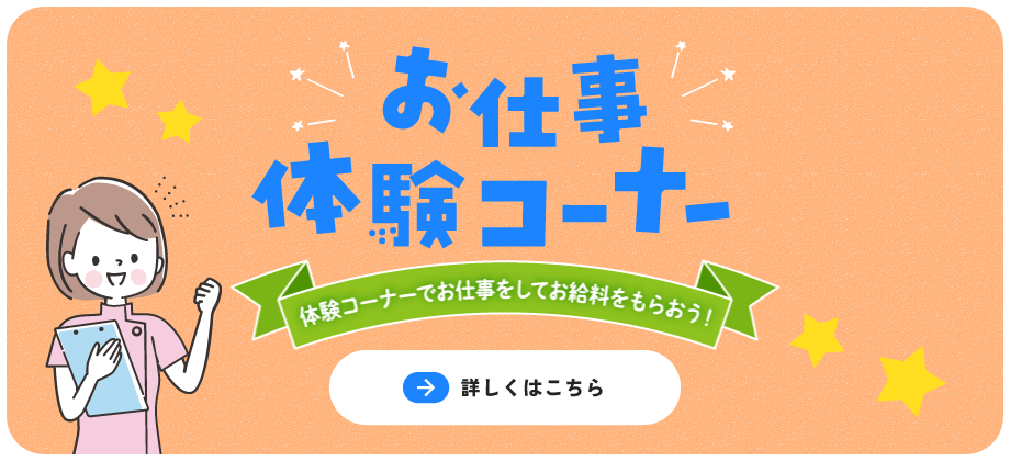 お仕事体験コーナー～体験コーナーでお仕事をしてお給料をもらおう～【詳しくはこちら】